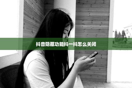 抖音隐藏功能抖一抖怎么关闭