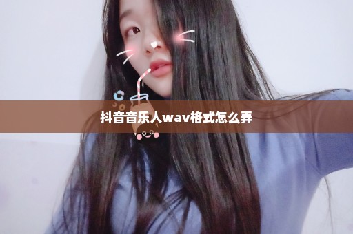 抖音音乐人wav格式怎么弄