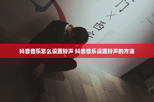 抖音音乐怎么设置铃声 抖音音乐设置铃声的方法