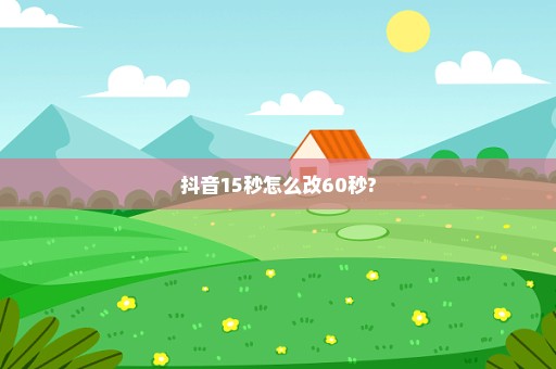 抖音15秒怎么改60秒?