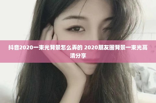 抖音2020一束光背景怎么弄的 2020朋友圈背景一束光高清分享