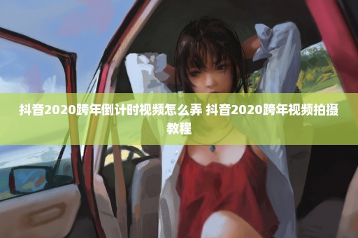 抖音2020跨年倒计时视频怎么弄 抖音2020跨年视频拍摄教程