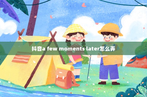 抖音a few moments later怎么弄