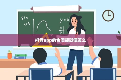 抖音app的合同能随便签么