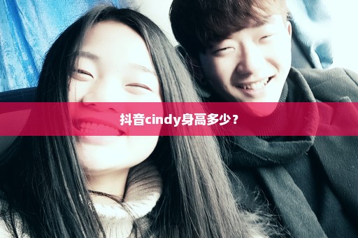 抖音cindy身高多少？