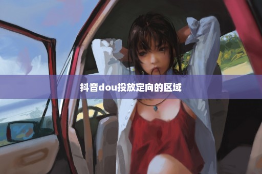 抖音dou投放定向的区域