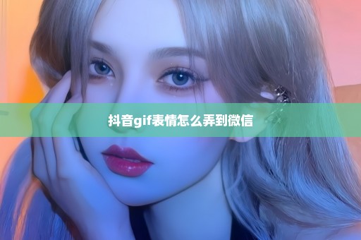 抖音gif表情怎么弄到微信