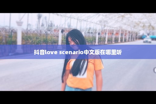 抖音love scenario中文版在哪里听