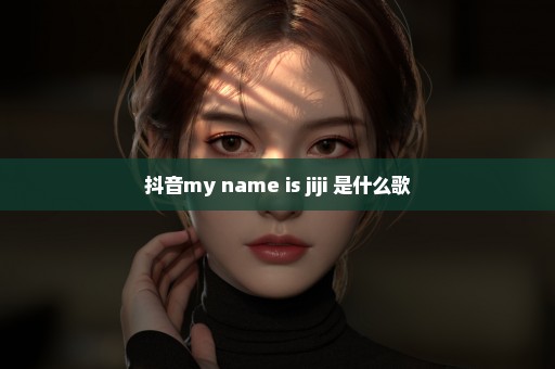 抖音my name is jiji 是什么歌