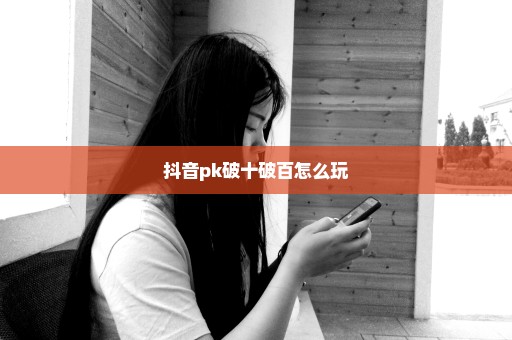 抖音pk破十破百怎么玩