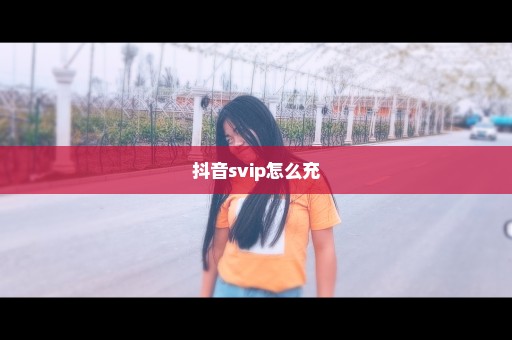 抖音svip怎么充