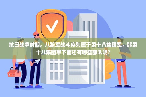 抗日战争时期，八路军战斗序列属于第十八集团军，那第十八集团军下面还有哪些部队呢？