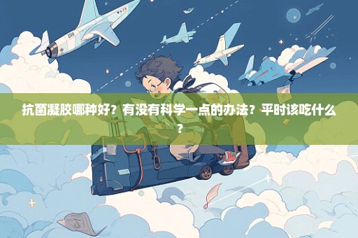 抗菌凝胶哪种好？有没有科学一点的办法？平时该吃什么？