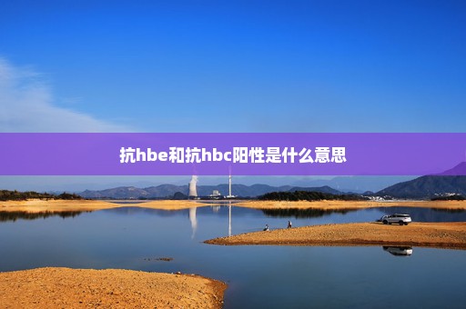 抗hbe和抗hbc阳性是什么意思