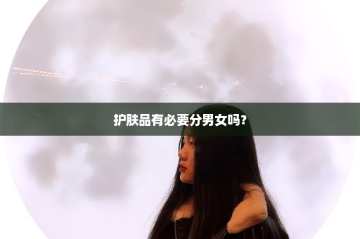 护肤品有必要分男女吗？