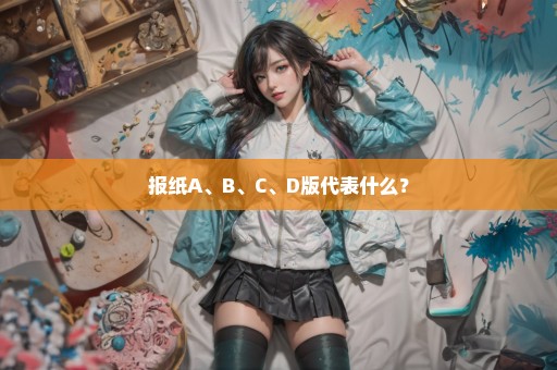 报纸A、B、C、D版代表什么？