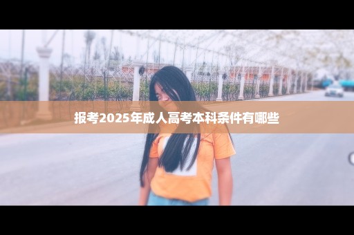 报考2025年成人高考本科条件有哪些