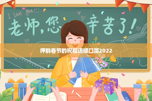 押韵春节的祝福语顺口溜2022