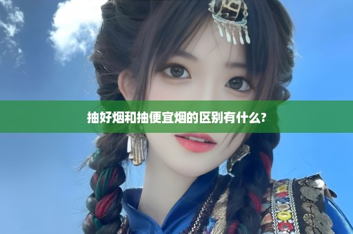 抽好烟和抽便宜烟的区别有什么?