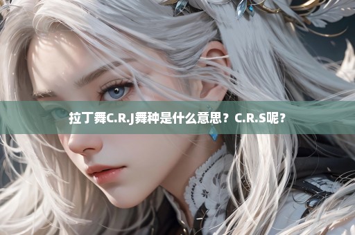 拉丁舞C.R.J舞种是什么意思？C.R.S呢？