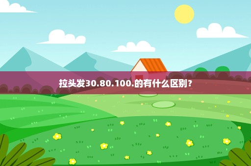 拉头发30.80.100.的有什么区别？