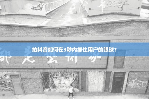 拍抖音如何在3秒内抓住用户的眼球？