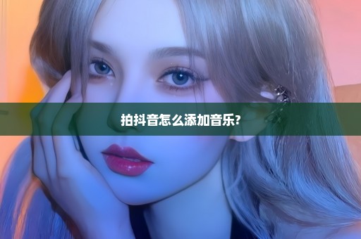 拍抖音怎么添加音乐?