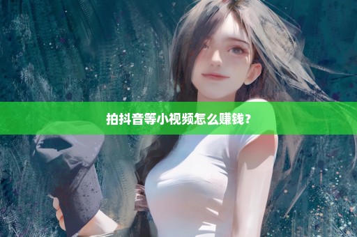 拍抖音等小视频怎么赚钱？