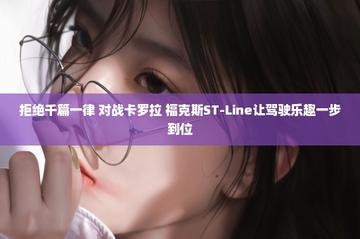 拒绝千篇一律 对战卡罗拉 福克斯ST-Line让驾驶乐趣一步到位