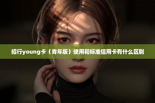 招行young卡（青年版）使用和标准信用卡有什么区别