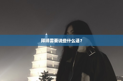 拜师需要说些什么话？