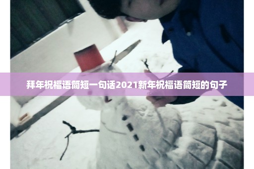 拜年祝福语简短一句话2021新年祝福语简短的句子