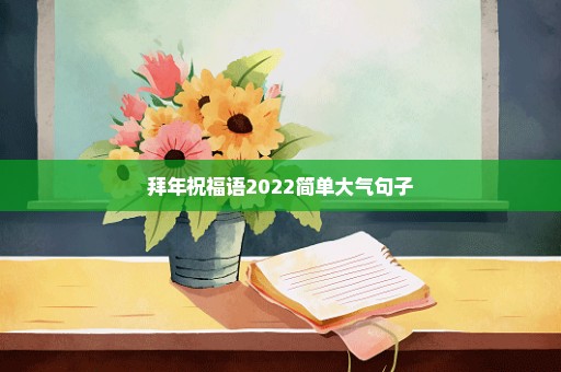 拜年祝福语2022简单大气句子