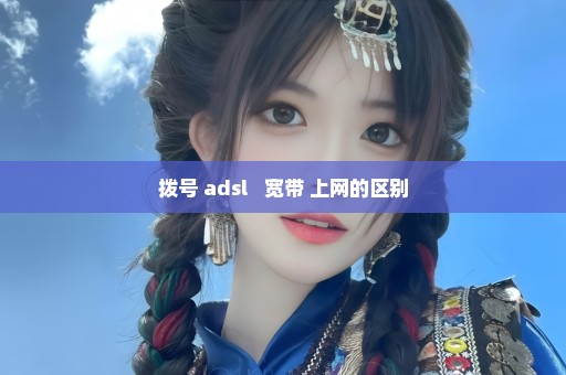 拨号 adsl   宽带 上网的区别