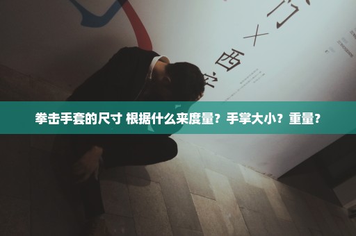 拳击手套的尺寸 根据什么来度量？手掌大小？重量？