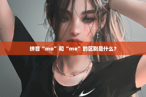 拼音“mo”和“me”的区别是什么？