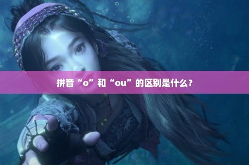 拼音“o”和“ou”的区别是什么？