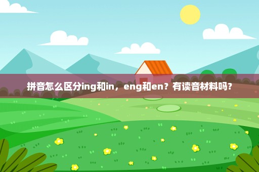 拼音怎么区分ing和in，eng和en？有读音材料吗？