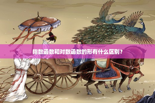 指数函数和对数函数的形有什么区别？