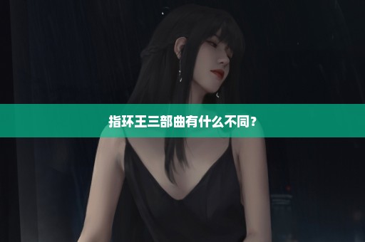 指环王三部曲有什么不同？