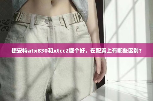 捷安特atx830和xtcc2哪个好，在配置上有哪些区别？