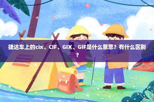 捷达车上的cix、CIF、GIX、GIF是什么意思？有什么区别？