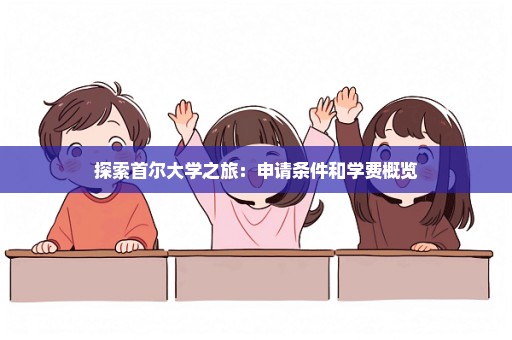 探索首尔大学之旅：申请条件和学费概览