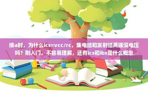 接a时，为什么ics=vcc/rc，集电结和发射结两端没电压吗？刚入门，不容易理解，还有ics和ibs是什么概念