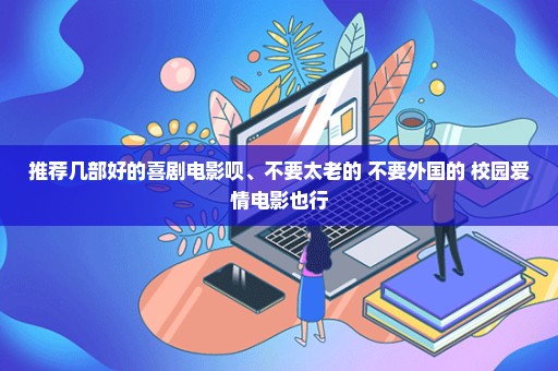 推荐几部好的喜剧电影呗、不要太老的 不要外国的 校园爱情电影也行