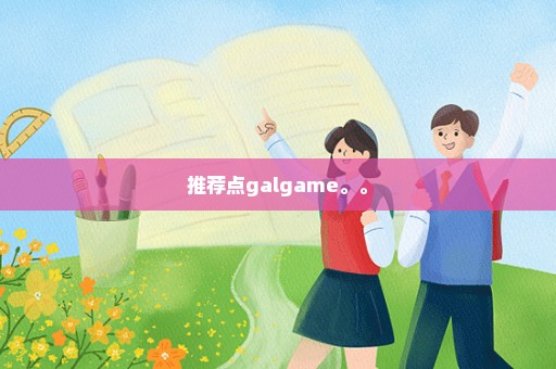 推荐点galgame。。