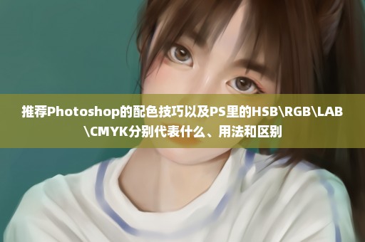 推荐Photoshop的配色技巧以及PS里的HSB\RGB\LAB\CMYK分别代表什么、用法和区别