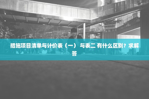 措施项目清单与计价表（一） 与表二 有什么区别？求解答