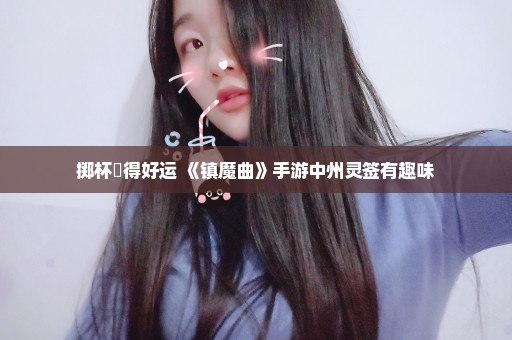 掷杯筊得好运 《镇魔曲》手游中州灵签有趣味