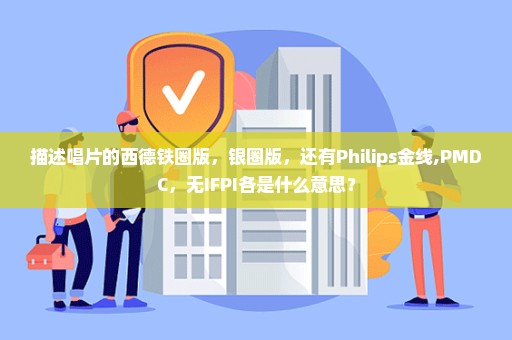 描述唱片的西德铁圈版，银圈版，还有Philips金线,PMDC，无IFPI各是什么意思？